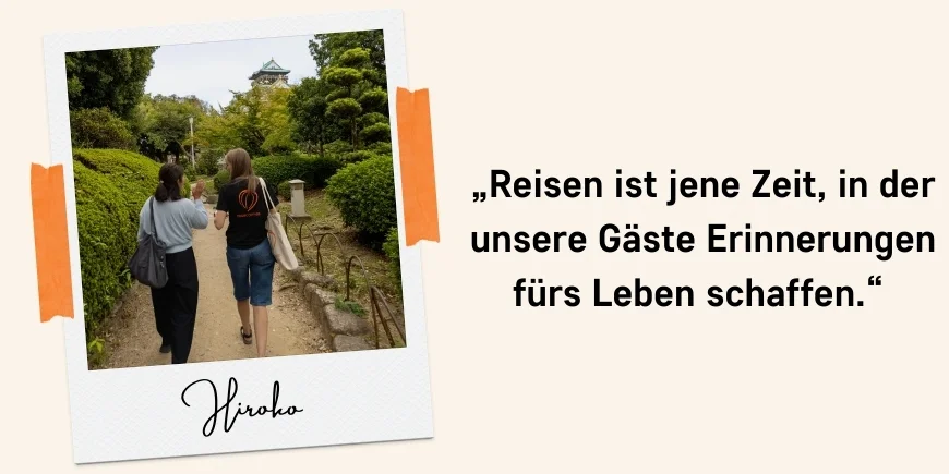 „Reisen ist jene Zeit, in der unsere Gäste Erinnerungen fürs Leben schaffen.“  Zitat: Hiroko