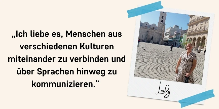 „Ich liebe es, Menschen aus verschiedenen Kulturen miteinander zu verbinden und über Sprachen hinweg zu kommunizieren.“ Zitat: Leidy